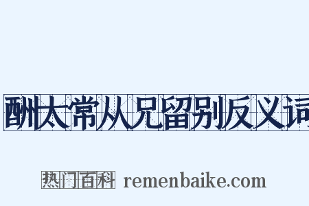 酬太常从兄留别反义词是什么意思的图片